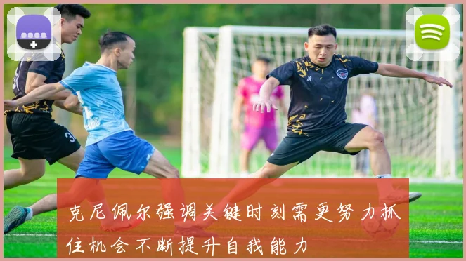 克尼佩尔强调关键时刻需更努力抓住机会不断提升自我能力