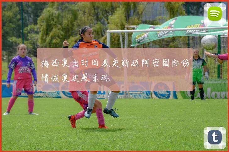梅西复出时间表更新迈阿密国际伤情恢复进展乐观