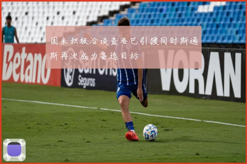 国米积极洽谈查洛巴引援同时斯通斯再次成为备选目标