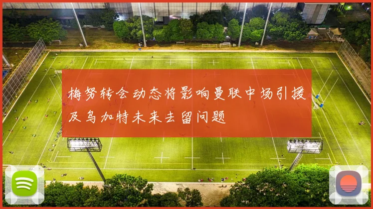 梅努转会动态将影响曼联中场引援及乌加特未来去留问题