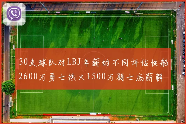 30支球队对LBJ年薪的不同评估快船2600万勇士热火1500万骑士底薪解析