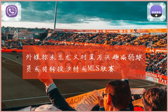 外媒称米兰尤文对莱万兴趣减弱球员或将转投沙特或MLS联赛