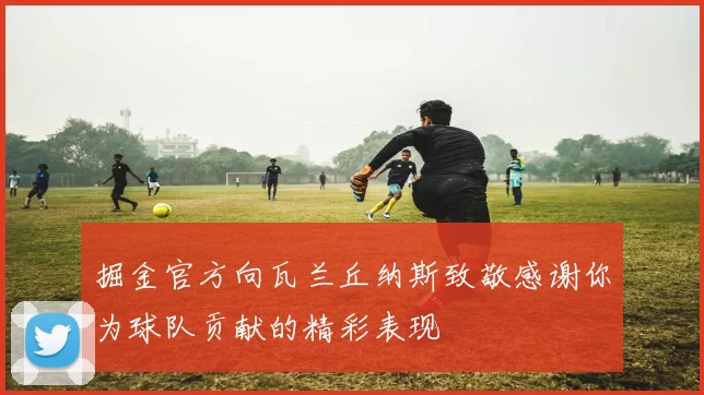 掘金官方向瓦兰丘纳斯致敬感谢你为球队贡献的精彩表现
