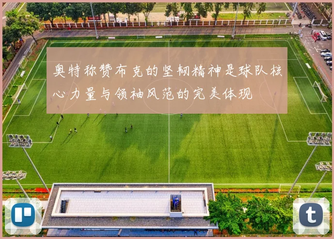 奥特称赞布克的坚韧精神是球队核心力量与领袖风范的完美体现