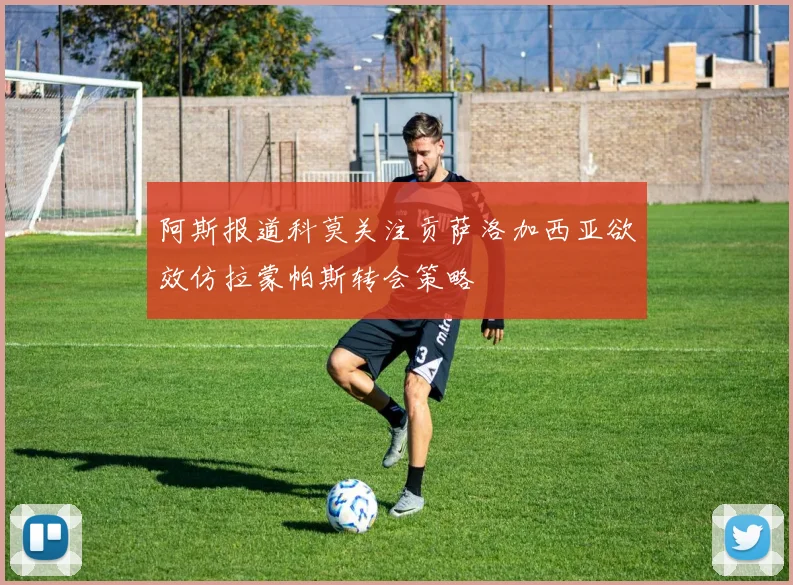 阿斯报道科莫关注贡萨洛加西亚欲效仿拉蒙帕斯转会策略