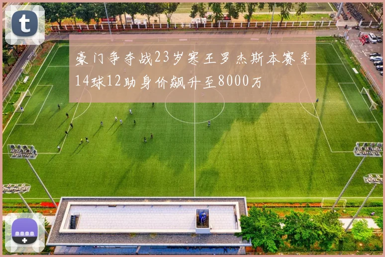 豪门争夺战23岁寒王罗杰斯本赛季14球12助身价飙升至8000万