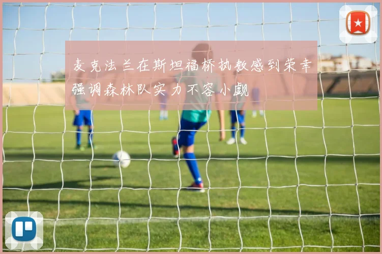 麦克法兰在斯坦福桥执教感到荣幸强调森林队实力不容小觑