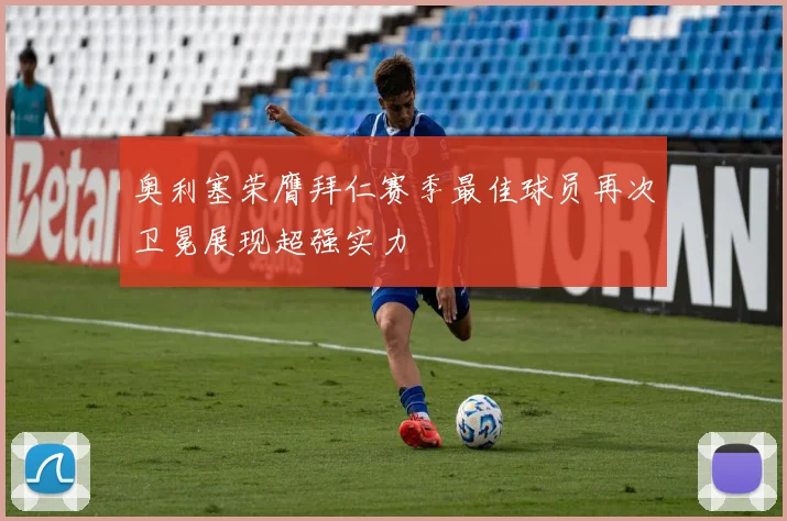 奥利塞荣膺拜仁赛季最佳球员再次卫冕展现超强实力