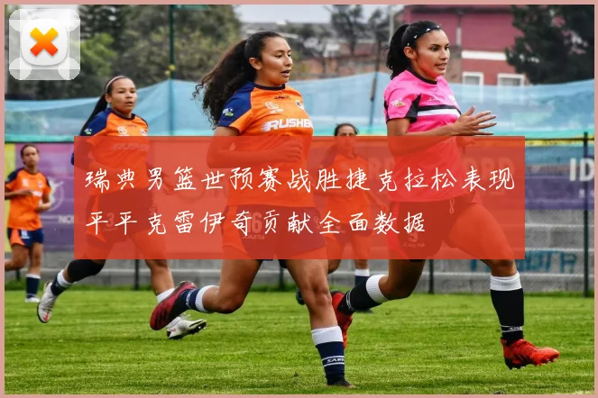 瑞典男篮世预赛战胜捷克拉松表现平平克雷伊奇贡献全面数据
