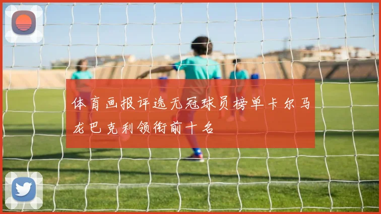 体育画报评选无冠球员榜单卡尔马龙巴克利领衔前十名