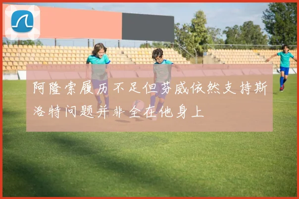阿隆索履历不足但芬威依然支持斯洛特问题并非全在他身上